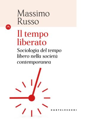 Il tempo liberato. Sociologia del tempo libero nella società contemporanea